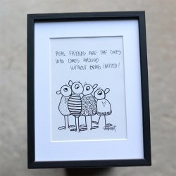 Real friends are the ones that comes around witjout being invited!